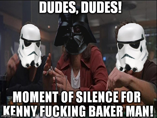 DUDES, DUDES! MOMENT OF SILENCE FOR KENNY F**KING BAKER MAN! | made w/ Imgflip meme maker