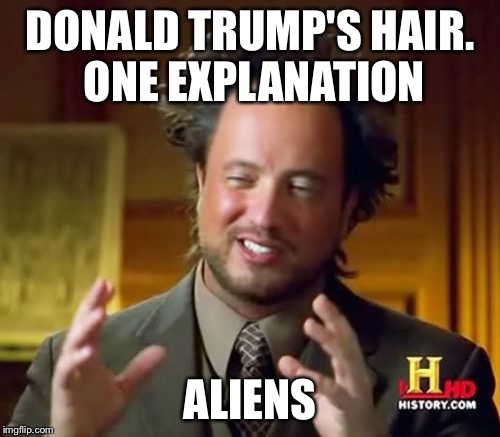 Trump's Hair | DONALD TRUMP'S HAIR. ONE EXPLANATION; ALIENS | image tagged in memes,ancient aliens,donald trump,hair | made w/ Imgflip meme maker