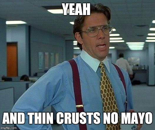 That Would Be Great Meme | YEAH AND THIN CRUSTS NO MAYO | image tagged in memes,that would be great | made w/ Imgflip meme maker