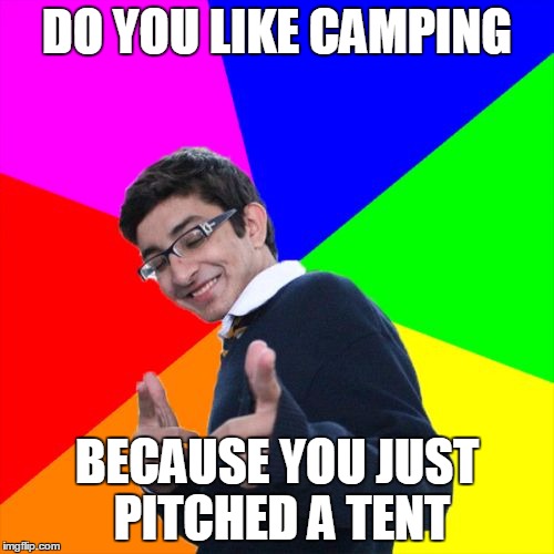 Subtle Pickup Liner | DO YOU LIKE CAMPING; BECAUSE YOU JUST PITCHED A TENT | image tagged in memes,subtle pickup liner | made w/ Imgflip meme maker