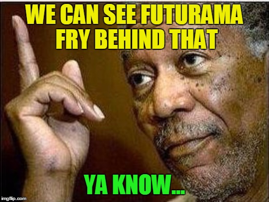 WE CAN SEE FUTURAMA FRY BEHIND THAT YA KNOW... | made w/ Imgflip meme maker