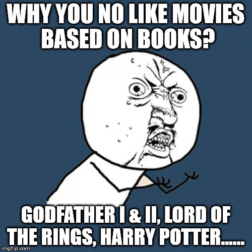 Y U No Meme | WHY YOU NO LIKE MOVIES BASED ON BOOKS? GODFATHER I & II, LORD OF THE RINGS, HARRY POTTER...... | image tagged in memes,y u no | made w/ Imgflip meme maker