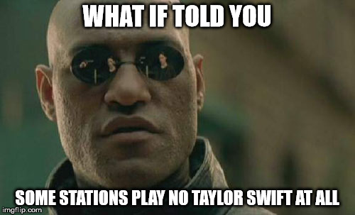 Matrix Morpheus | WHAT IF TOLD YOU; SOME STATIONS PLAY NO TAYLOR SWIFT AT ALL | image tagged in memes,matrix morpheus | made w/ Imgflip meme maker