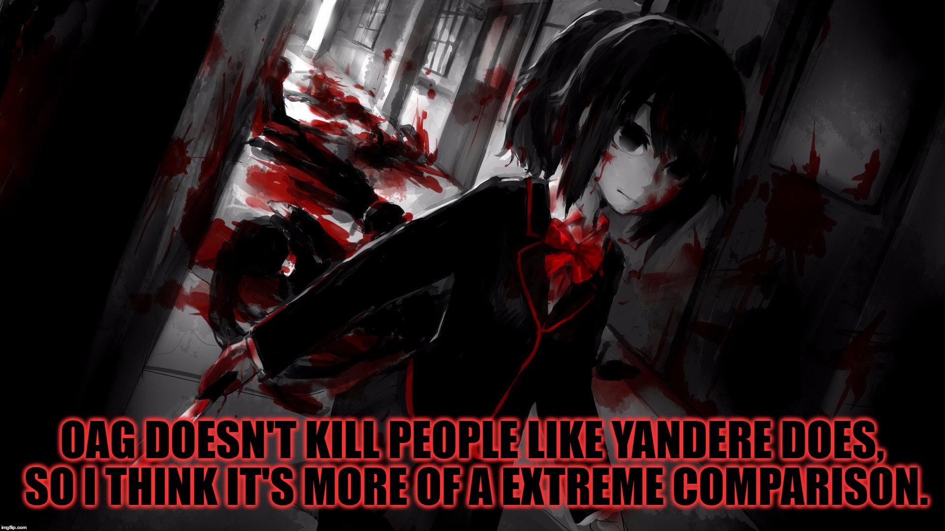 OAG DOESN'T KILL PEOPLE LIKE YANDERE DOES, SO I THINK IT'S MORE OF A EXTREME COMPARISON. | made w/ Imgflip meme maker
