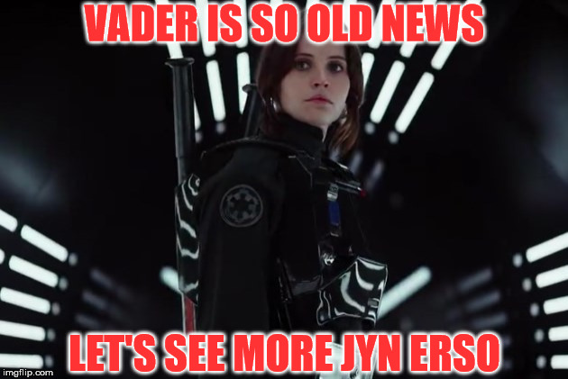 VADER IS SO OLD NEWS LET'S SEE MORE JYN ERSO | image tagged in jyn erso | made w/ Imgflip meme maker
