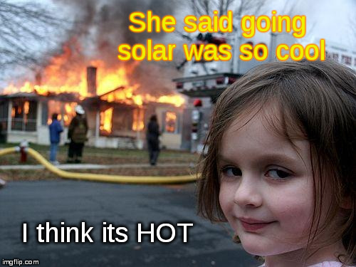 Sorry about that roof collapse, the panels covered it | She said going solar was so cool; I think its HOT | image tagged in memes,disaster girl,solar,go solar | made w/ Imgflip meme maker
