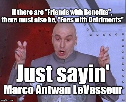 Dr Evil Laser | If there are "Friends with Benefits", there must also be, "Foes with Detriments"; Just sayin'; Marco Antwan LeVasseur | image tagged in memes,dr evil laser | made w/ Imgflip meme maker