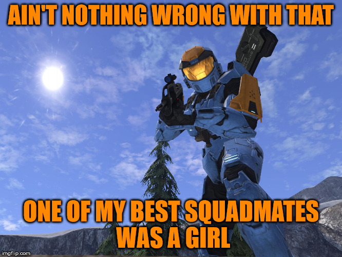 AIN'T NOTHING WRONG WITH THAT ONE OF MY BEST SQUADMATES WAS A GIRL | image tagged in demonicpenguin halo 3 | made w/ Imgflip meme maker