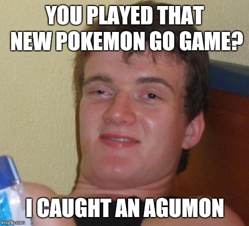 10 Guy Meme | YOU PLAYED THAT NEW POKEMON GO GAME? I CAUGHT AN AGUMON | image tagged in memes,10 guy | made w/ Imgflip meme maker