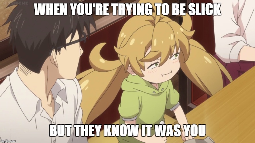 Tsumugi "Tryin to be Slick" | WHEN YOU'RE TRYING TO BE SLICK; BUT THEY KNOW IT WAS YOU | image tagged in animeme | made w/ Imgflip meme maker