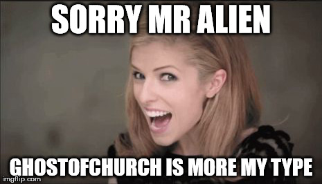 SORRY MR ALIEN GHOSTOFCHURCH IS MORE MY TYPE | image tagged in anna kendrick punchline | made w/ Imgflip meme maker