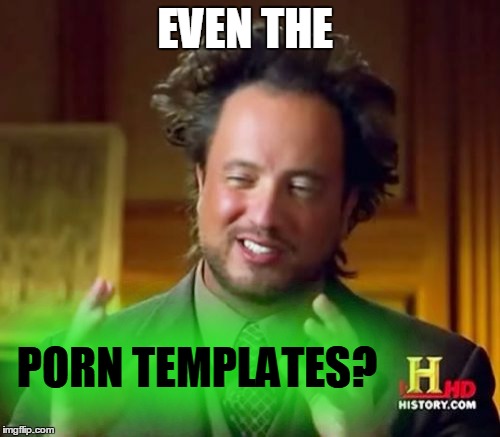 Ancient Aliens Meme | EVEN THE PORN TEMPLATES? | image tagged in memes,ancient aliens | made w/ Imgflip meme maker