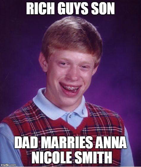 Bad Luck Brian | RICH GUYS SON; DAD MARRIES ANNA NICOLE SMITH | image tagged in memes,bad luck brian | made w/ Imgflip meme maker