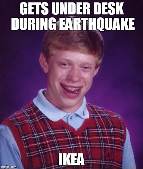 Bad Luck Brian | GETS UNDER DESK DURING EARTHQUAKE; IKEA | image tagged in memes,bad luck brian | made w/ Imgflip meme maker