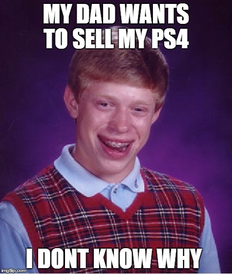 Bad Luck Brian Meme | MY DAD WANTS TO SELL MY PS4; I DONT KNOW WHY | image tagged in memes,bad luck brian | made w/ Imgflip meme maker