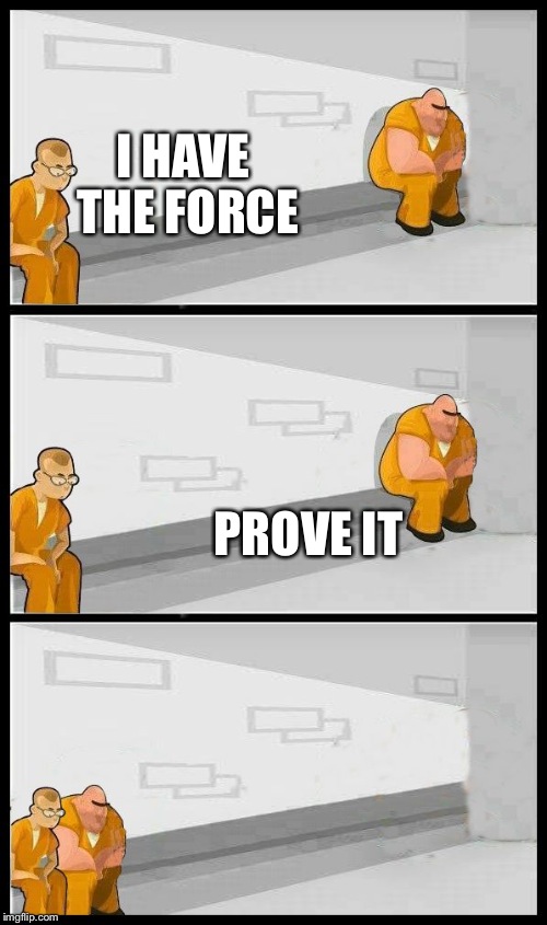 May the force be with you | I HAVE THE FORCE; PROVE IT | image tagged in prisoners alternate,star wars | made w/ Imgflip meme maker