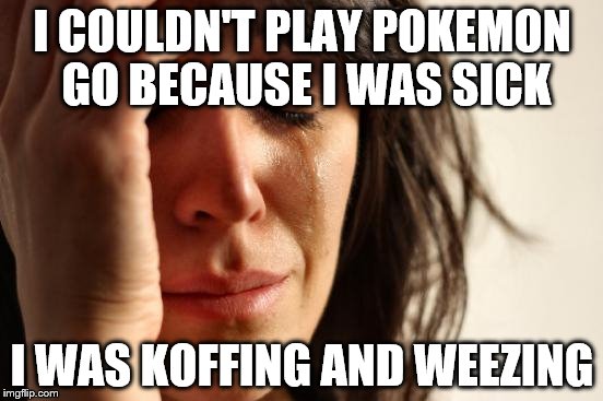 First World Problems | I COULDN'T PLAY POKEMON GO BECAUSE I WAS SICK; I WAS KOFFING AND WEEZING | image tagged in memes,first world problems | made w/ Imgflip meme maker