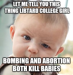 Skeptical Baby Meme | LET ME TELL YOU THIS THING LIBTARD COLLEGE GIRL BOMBING AND ABORTION BOTH KILL BABIES | image tagged in memes,skeptical baby | made w/ Imgflip meme maker