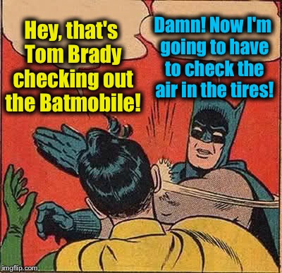 Batman Slapping Robin | Hey, that's Tom Brady checking out the Batmobile! Damn! Now I'm going to have to check the air in the tires! | image tagged in memes,batman slapping robin,funny,evilmandoevil | made w/ Imgflip meme maker