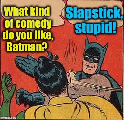 Batman Slapping Robin Meme | What kind of comedy do you like, Batman? Slapstick, stupid! | image tagged in memes,batman slapping robin,funny,evilmandoevil | made w/ Imgflip meme maker