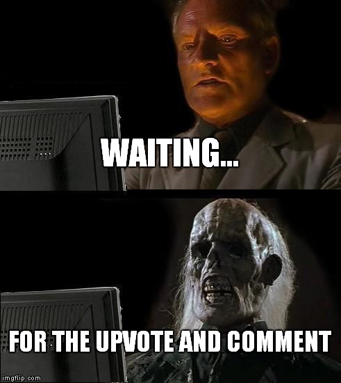 I'll Just Wait Here | WAITING... FOR THE UPVOTE AND COMMENT | image tagged in memes,ill just wait here | made w/ Imgflip meme maker