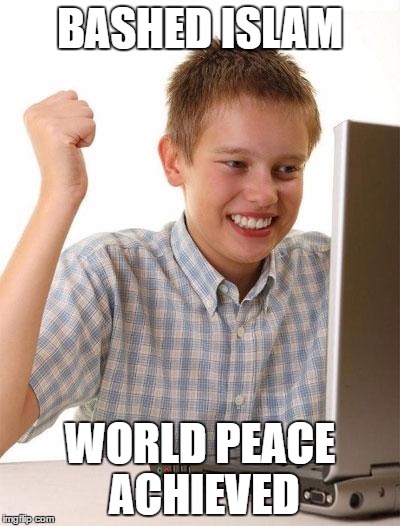 First Day On The Internet Kid Meme | BASHED ISLAM; WORLD PEACE ACHIEVED | image tagged in memes,first day on the internet kid,world,peace,bash,islam | made w/ Imgflip meme maker