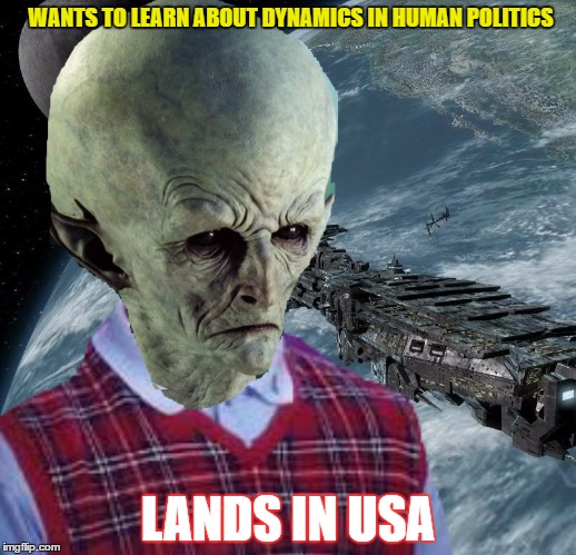 WANTS TO LEARN ABOUT DYNAMICS IN HUMAN POLITICS; LANDS IN USA | image tagged in memes,election 2016,bad luck,aliens | made w/ Imgflip meme maker