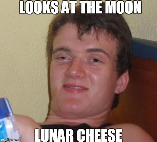 10 Guy | LOOKS AT THE MOON; LUNAR CHEESE | image tagged in memes,10 guy | made w/ Imgflip meme maker
