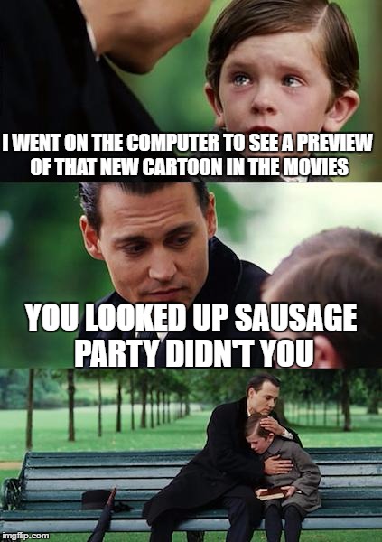 the internet can be a scary place | I WENT ON THE COMPUTER TO SEE A PREVIEW OF THAT NEW CARTOON IN THE MOVIES; YOU LOOKED UP SAUSAGE PARTY DIDN'T YOU | image tagged in memes,finding neverland | made w/ Imgflip meme maker