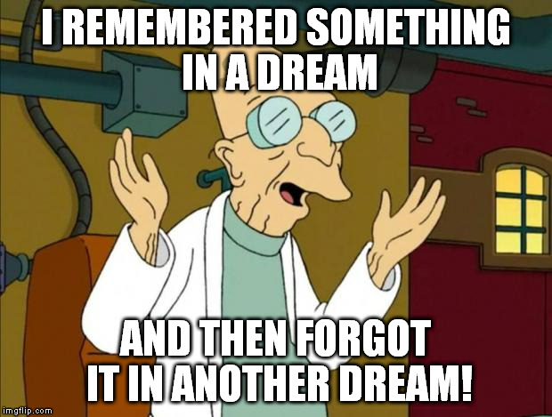 I REMEMBERED SOMETHING IN A DREAM AND THEN FORGOT IT IN ANOTHER DREAM! | made w/ Imgflip meme maker