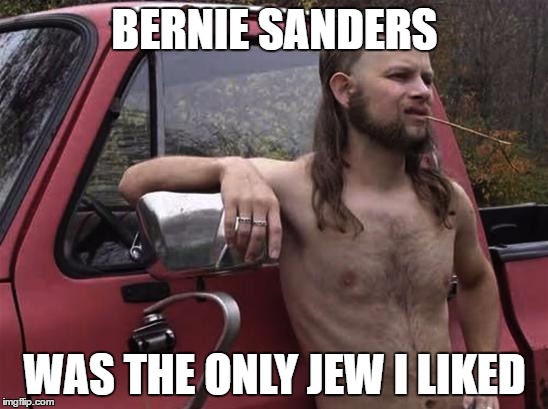 almost politically correct redneck red neck | BERNIE SANDERS; WAS THE ONLY JEW I LIKED | image tagged in almost politically correct redneck red neck,AdviceAnimals | made w/ Imgflip meme maker