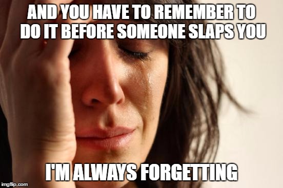 First World Problems Meme | AND YOU HAVE TO REMEMBER TO DO IT BEFORE SOMEONE SLAPS YOU I'M ALWAYS FORGETTING | image tagged in memes,first world problems | made w/ Imgflip meme maker