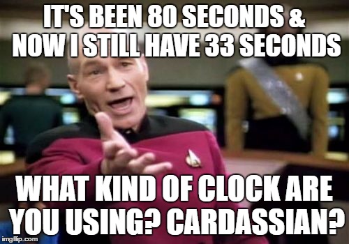 Picard Wtf Meme | IT'S BEEN 80 SECONDS & NOW I STILL HAVE 33 SECONDS WHAT KIND OF CLOCK ARE YOU USING? CARDASSIAN? | image tagged in memes,picard wtf | made w/ Imgflip meme maker