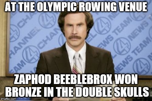 One for fans of The Hitchhiker's Guide To The Galaxy (and rowing) | AT THE OLYMPIC ROWING VENUE; ZAPHOD BEEBLEBROX WON BRONZE IN THE DOUBLE SKULLS | image tagged in memes,ron burgundy,olympics,sport,hitchhiker's guide to the galaxy,tv | made w/ Imgflip meme maker