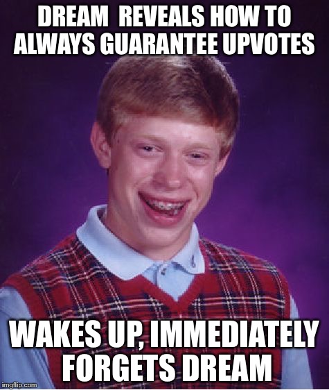 Help Brian recall the secret with an upvote!  | DREAM  REVEALS HOW TO ALWAYS GUARANTEE UPVOTES; WAKES UP, IMMEDIATELY FORGETS DREAM | image tagged in memes,bad luck brian,imgflip,upvotes,no dignity,desperate | made w/ Imgflip meme maker