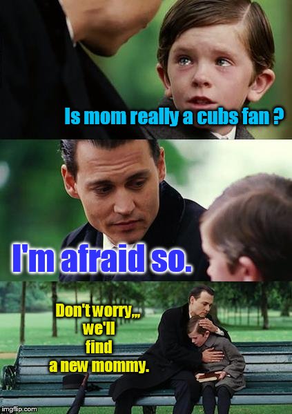 Go Cardinals | Is mom really a cubs fan ? I'm afraid so. Don't worry,,, we'll find a new mommy. | image tagged in memes,finding neverland | made w/ Imgflip meme maker