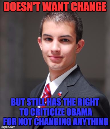 Conservatives  | DOESN'T WANT CHANGE; BUT STILL HAS THE RIGHT TO CRITICIZE OBAMA FOR NOT CHANGING ANYTHING | image tagged in college conservative | made w/ Imgflip meme maker