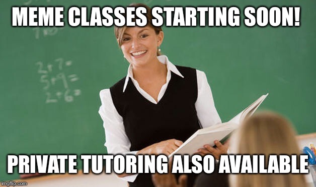 MEME CLASSES STARTING SOON! PRIVATE TUTORING ALSO AVAILABLE | made w/ Imgflip meme maker