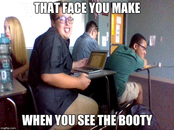 SEXY ETWAN MAKES A COMEBACK | THAT FACE YOU MAKE; WHEN YOU SEE THE BOOTY | image tagged in booty,sexy etwan,the treturn,sexy,bored,meme | made w/ Imgflip meme maker