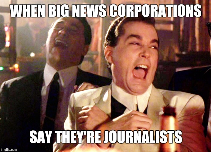 Good Fellas Hilarious Meme | WHEN BIG NEWS CORPORATIONS; SAY THEY'RE JOURNALISTS | image tagged in memes,good fellas hilarious | made w/ Imgflip meme maker