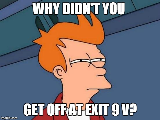 Futurama Fry Meme | WHY DIDN'T YOU GET OFF AT EXIT 9 V? | image tagged in memes,futurama fry | made w/ Imgflip meme maker