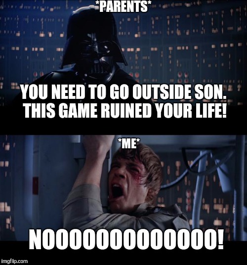 Star Wars No | *PARENTS*; YOU NEED TO GO OUTSIDE SON. THIS GAME RUINED YOUR LIFE! *ME*; NOOOOOOOOOOOOO! | image tagged in memes,star wars no | made w/ Imgflip meme maker