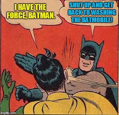 Batman Slapping Robin Meme | I HAVE THE FORCE, BATMAN. SHUT UP AND GET BACK TO WASHING THE BATMOBILE! | image tagged in memes,batman slapping robin | made w/ Imgflip meme maker