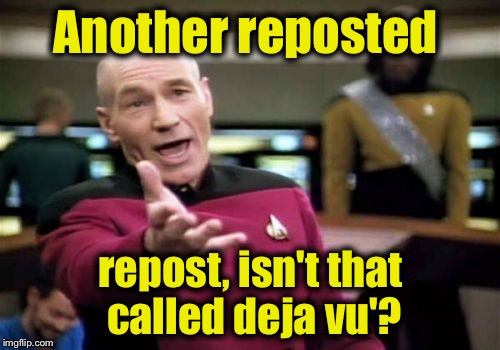 Picard Wtf Meme | Another reposted repost, isn't that called deja vu'? | image tagged in memes,picard wtf | made w/ Imgflip meme maker