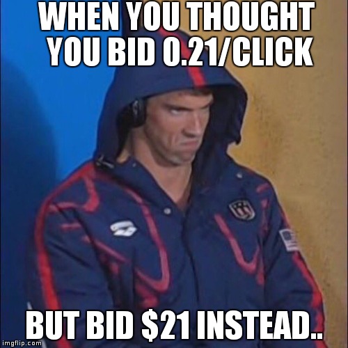 Phelps Face | WHEN YOU THOUGHT YOU BID 0.21/CLICK; BUT BID $21 INSTEAD.. | image tagged in phelps face | made w/ Imgflip meme maker