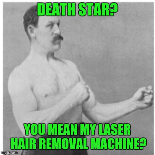 Overly Manly Man Meme | DEATH STAR? YOU MEAN MY LASER HAIR REMOVAL MACHINE? | image tagged in memes,overly manly man,star wars | made w/ Imgflip meme maker