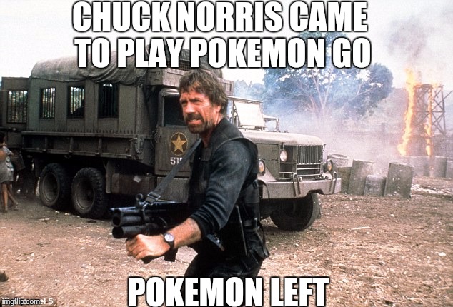 Chuck Norris gun | CHUCK NORRIS CAME TO PLAY POKEMON GO; POKEMON LEFT | image tagged in chuck norris gun | made w/ Imgflip meme maker