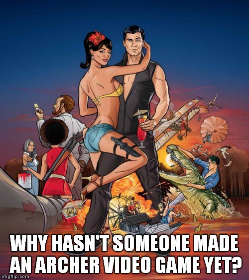 After how many seasons?! | WHY HASN'T SOMEONE MADE AN ARCHER VIDEO GAME YET? | image tagged in archer,video games | made w/ Imgflip meme maker