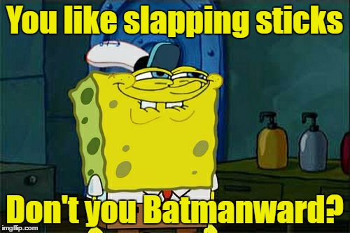 Don't You Squidward Meme | You like slapping sticks Don't you Batmanward? | image tagged in memes,dont you squidward | made w/ Imgflip meme maker
