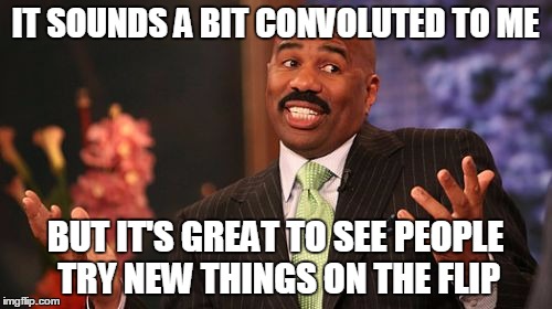 Steve Harvey Meme | IT SOUNDS A BIT CONVOLUTED TO ME BUT IT'S GREAT TO SEE PEOPLE TRY NEW THINGS ON THE FLIP | image tagged in memes,steve harvey | made w/ Imgflip meme maker